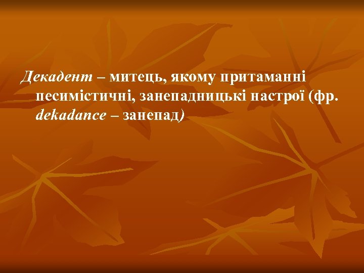 Декадент – митець, якому притаманні песимістичні, занепадницькі настрої (фр. dekadance – занепад) 