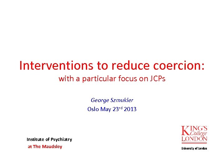 Interventions to reduce coercion: with a particular focus on JCPs George Szmukler Oslo May