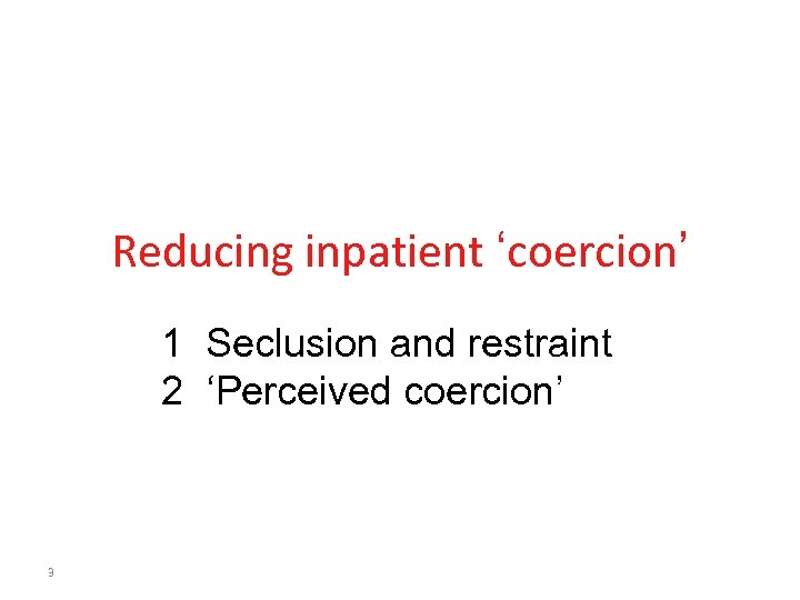 Reducing inpatient ‘coercion’ 1 Seclusion and restraint 2 ‘Perceived coercion’ 3 