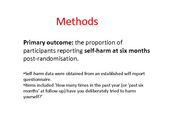 Methods Primary outcome: the proportion of participants reporting self-harm at six months post-randomisation. •