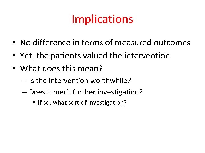 Implications • No difference in terms of measured outcomes • Yet, the patients valued