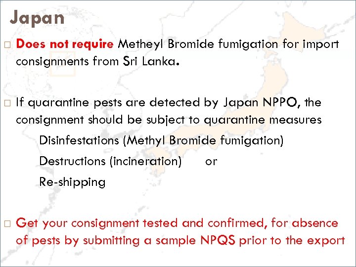 Japan Does not require Metheyl Bromide fumigation for import consignments from Sri Lanka. If