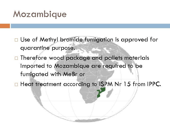 Mozambique Use of Methyl bromide fumigation is approved for quarantine purpose. Therefore wood package