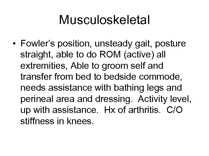 Musculoskeletal • Fowler’s position, unsteady gait, posture straight, able to do ROM (active) all