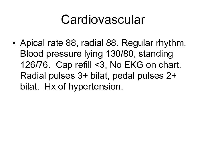 Cardiovascular • Apical rate 88, radial 88. Regular rhythm. Blood pressure lying 130/80, standing