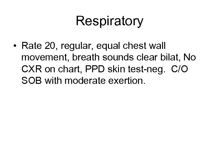 Respiratory • Rate 20, regular, equal chest wall movement, breath sounds clear bilat, No