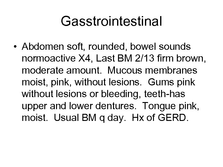 Gasstrointestinal • Abdomen soft, rounded, bowel sounds normoactive X 4, Last BM 2/13 firm