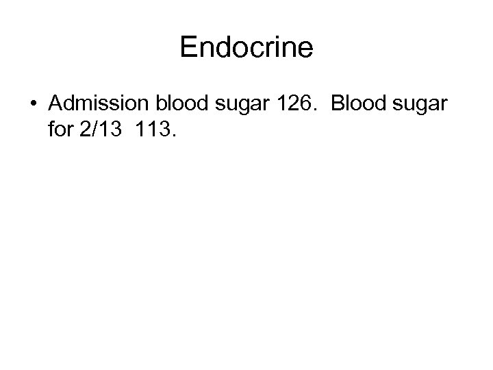 Endocrine • Admission blood sugar 126. Blood sugar for 2/13 113. 