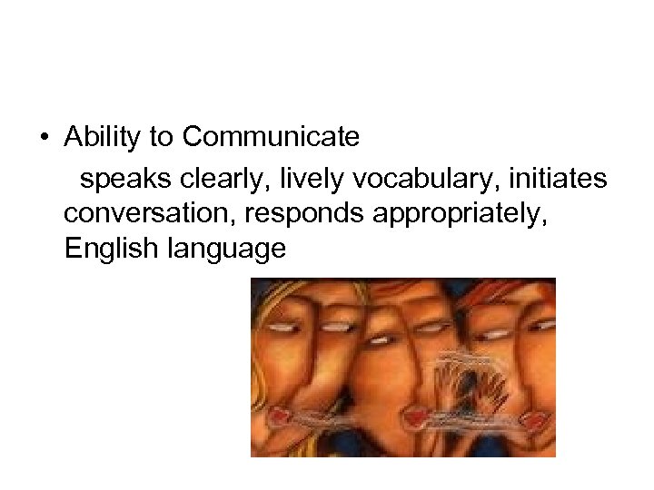  • Ability to Communicate speaks clearly, lively vocabulary, initiates conversation, responds appropriately, English