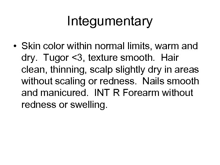 Integumentary • Skin color within normal limits, warm and dry. Tugor <3, texture smooth.