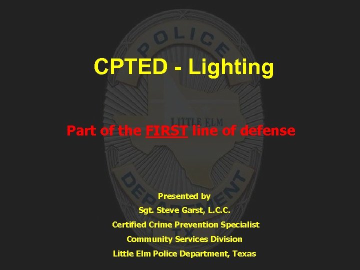 CPTED - Lighting Part of the FIRST line of defense Presented by Sgt. Steve