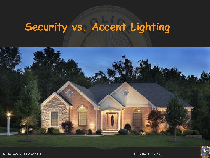 Security vs. Accent Lighting Sgt. Steve Garst L. C. C. /C. C. P. S