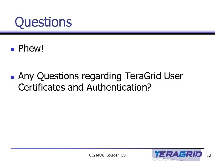 Questions n n Phew! Any Questions regarding Tera. Grid User Certificates and Authentication? CIG