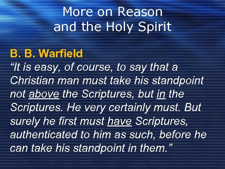 More on Reason and the Holy Spirit B. B. Warfield “It is easy, of