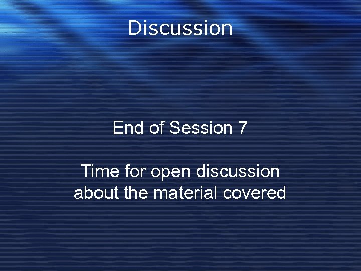 Discussion End of Session 7 Time for open discussion about the material covered 