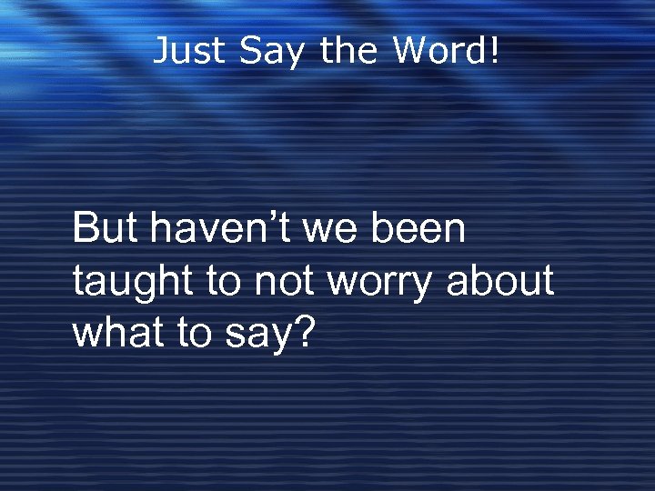 Just Say the Word! But haven’t we been taught to not worry about what