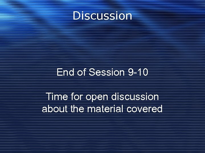 Discussion End of Session 9 -10 Time for open discussion about the material covered