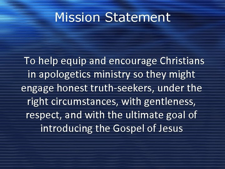 Mission Statement To help equip and encourage Christians in apologetics ministry so they might