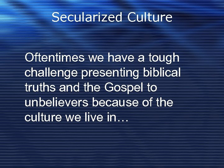 Secularized Culture Oftentimes we have a tough challenge presenting biblical truths and the Gospel