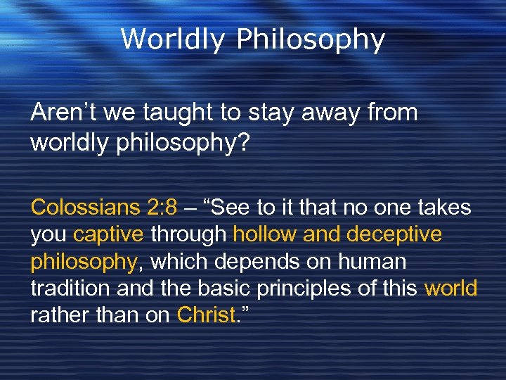 Worldly Philosophy Aren’t we taught to stay away from worldly philosophy? Colossians 2: 8