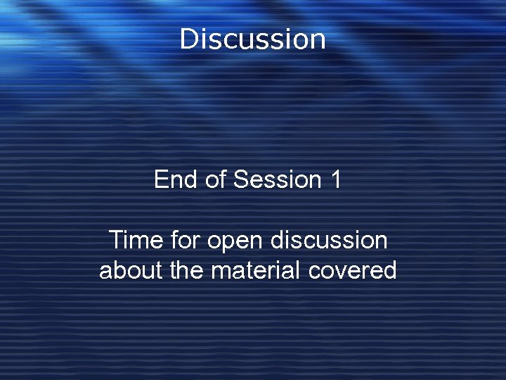 Discussion End of Session 1 Time for open discussion about the material covered 