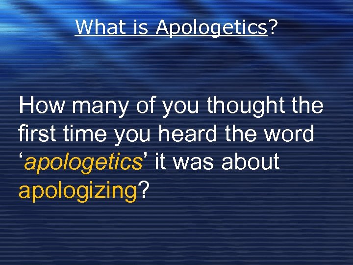 What is Apologetics? How many of you thought the first time you heard the