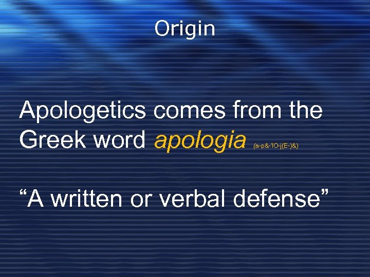 Origin Apologetics comes from the Greek word apologia (a-p&-'l. O-j(E-)&) “A written or verbal