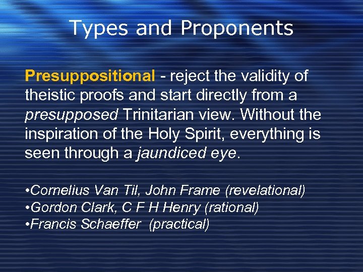 Types and Proponents Presuppositional - reject the validity of theistic proofs and start directly