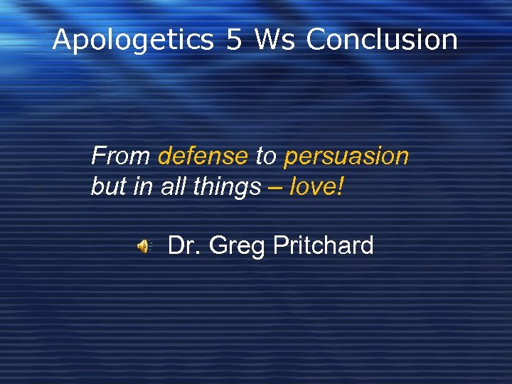 Apologetics 5 Ws Conclusion From defense to persuasion but in all things – love!
