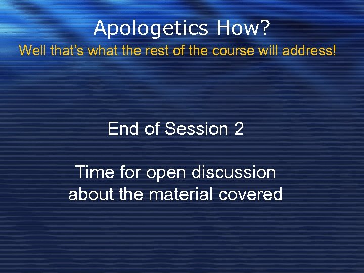 Apologetics How? Well that’s what the rest of the course will address! End of