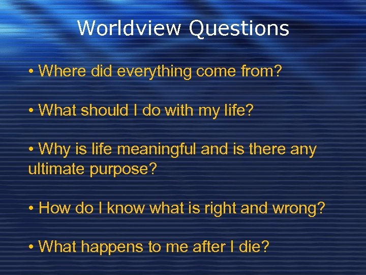 Worldview Questions • Where did everything come from? • What should I do with