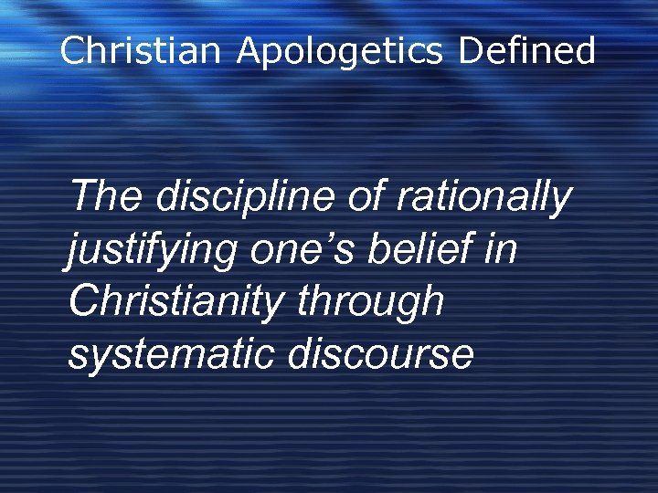 Christian Apologetics Defined The discipline of rationally justifying one’s belief in Christianity through systematic