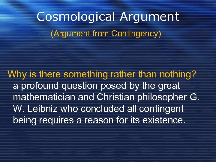 Cosmological Argument (Argument from Contingency) Why is there something rather than nothing? – a