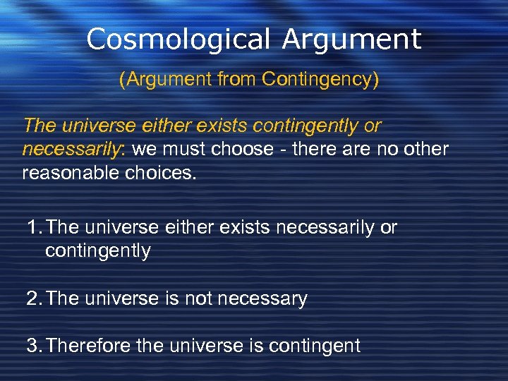 Cosmological Argument (Argument from Contingency) The universe either exists contingently or necessarily: we must