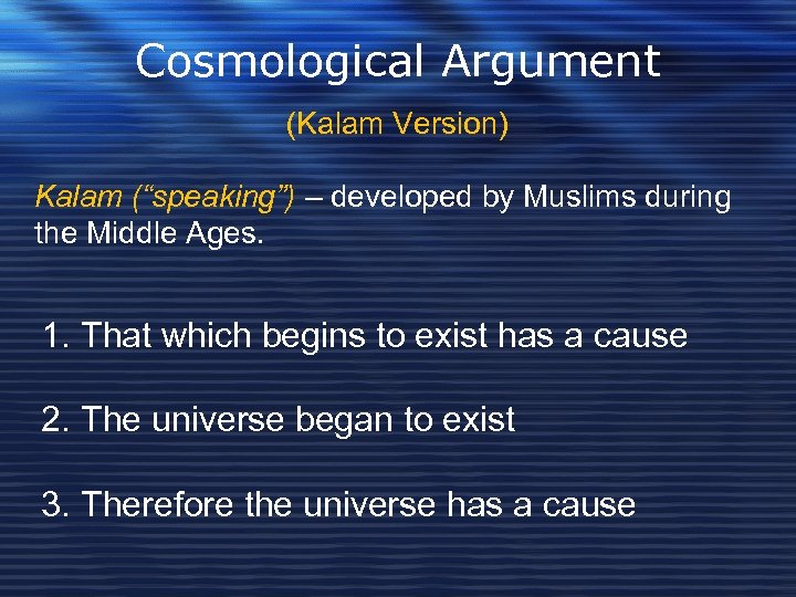 Cosmological Argument (Kalam Version) Kalam (“speaking”) – developed by Muslims during the Middle Ages.