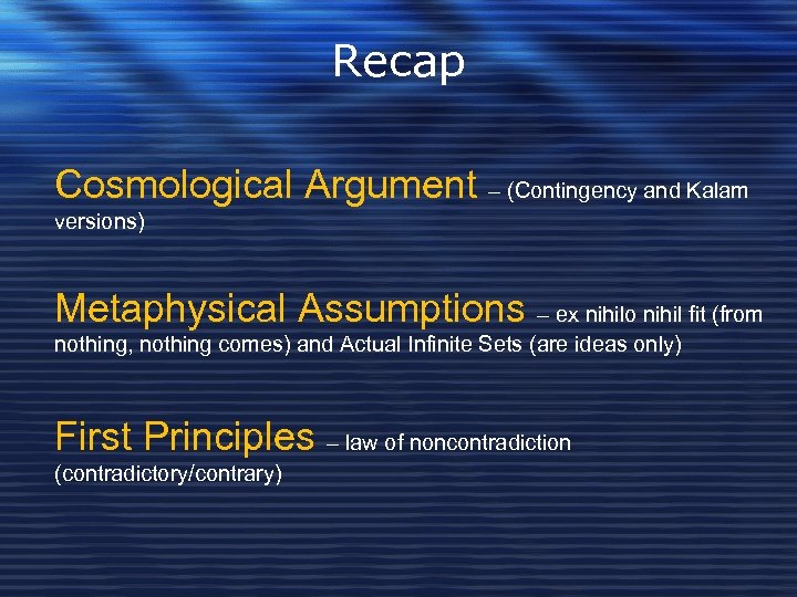 Recap Cosmological Argument – (Contingency and Kalam versions) Metaphysical Assumptions – ex nihilo nihil