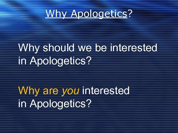 Why Apologetics? Why should we be interested in Apologetics? Why are you interested in