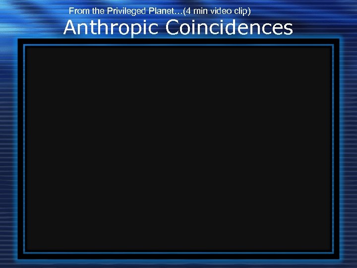 From the Privileged Planet…(4 min video clip) Anthropic Coincidences 