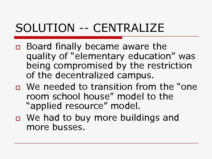 SOLUTION -- CENTRALIZE o o o Board finally became aware the quality of “elementary