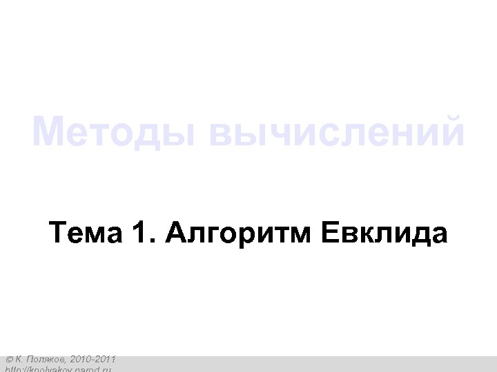 Методы вычислений Тема 1. Алгоритм Евклида К. Поляков, 2010 -2011 