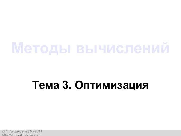 Методы вычислений Тема 3. Оптимизация К. Поляков, 2010 -2011 