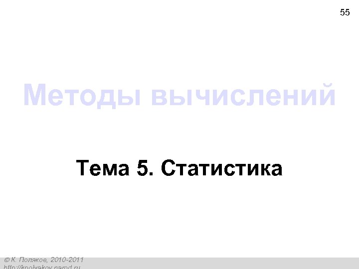 55 Методы вычислений Тема 5. Статистика К. Поляков, 2010 -2011 