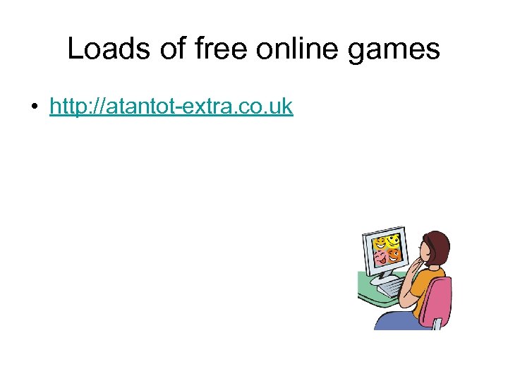 Loads of free online games • http: //atantot-extra. co. uk 