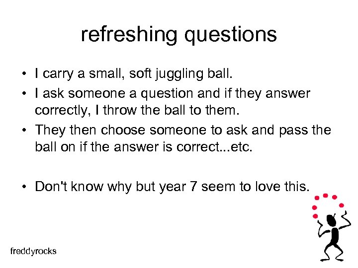 refreshing questions • I carry a small, soft juggling ball. • I ask someone