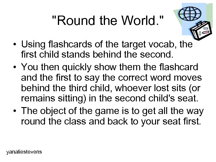 "Round the World. " • Using flashcards of the target vocab, the first child