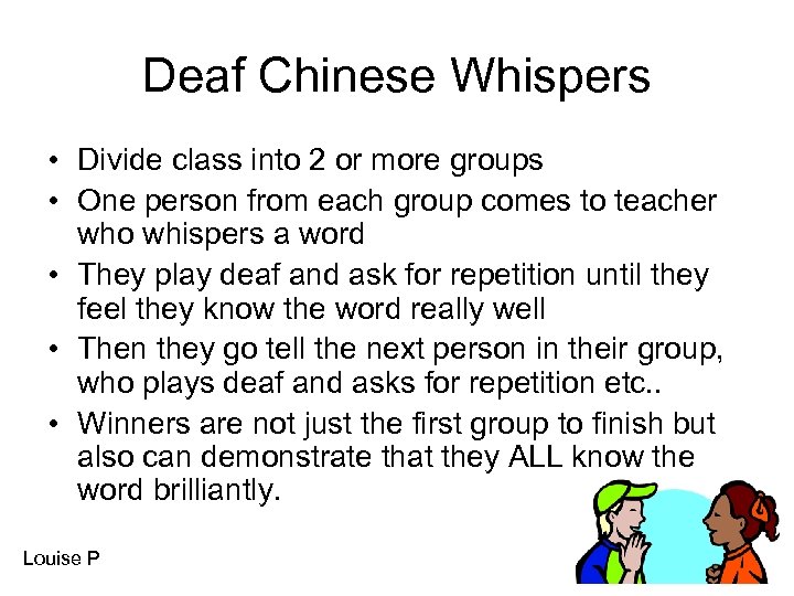 Deaf Chinese Whispers • Divide class into 2 or more groups • One person