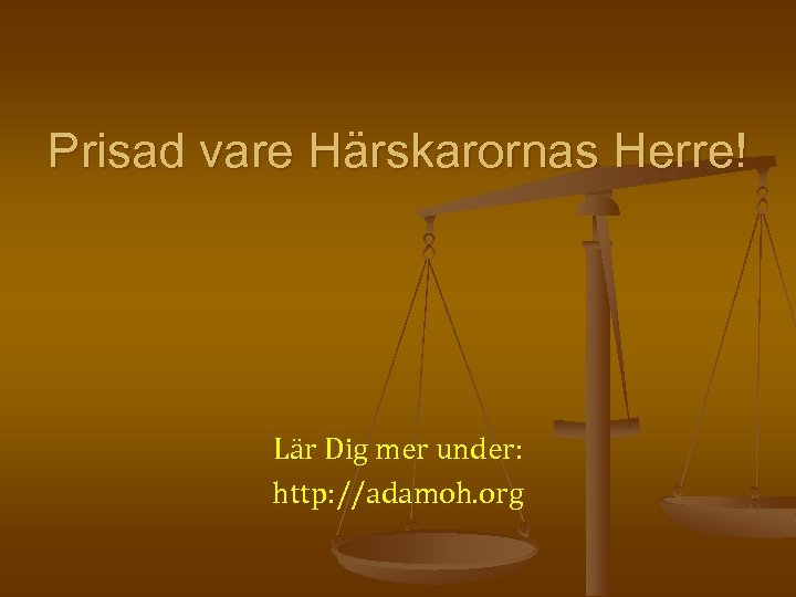 Prisad vare Härskarornas Herre! Lär Dig mer under: http: //adamoh. org 