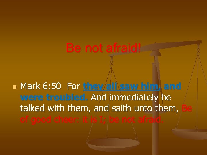 Be not afraid! n Mark 6: 50 For they all saw him, and were