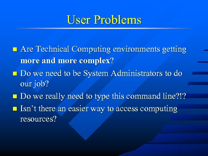 User Problems Are Technical Computing environments getting more and more complex? n Do we