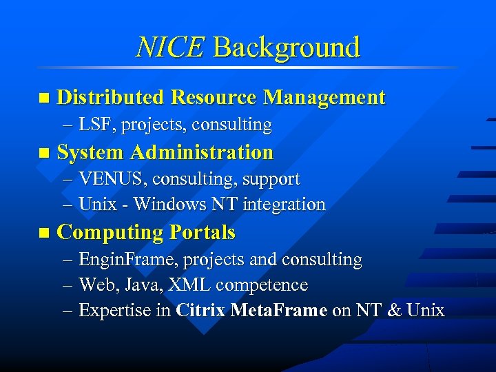 NICE Background n Distributed Resource Management – LSF, projects, consulting n System Administration –